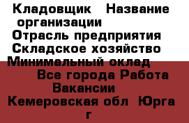 Кладовщик › Название организации ­ Maxi-Met › Отрасль предприятия ­ Складское хозяйство › Минимальный оклад ­ 30 000 - Все города Работа » Вакансии   . Кемеровская обл.,Юрга г.